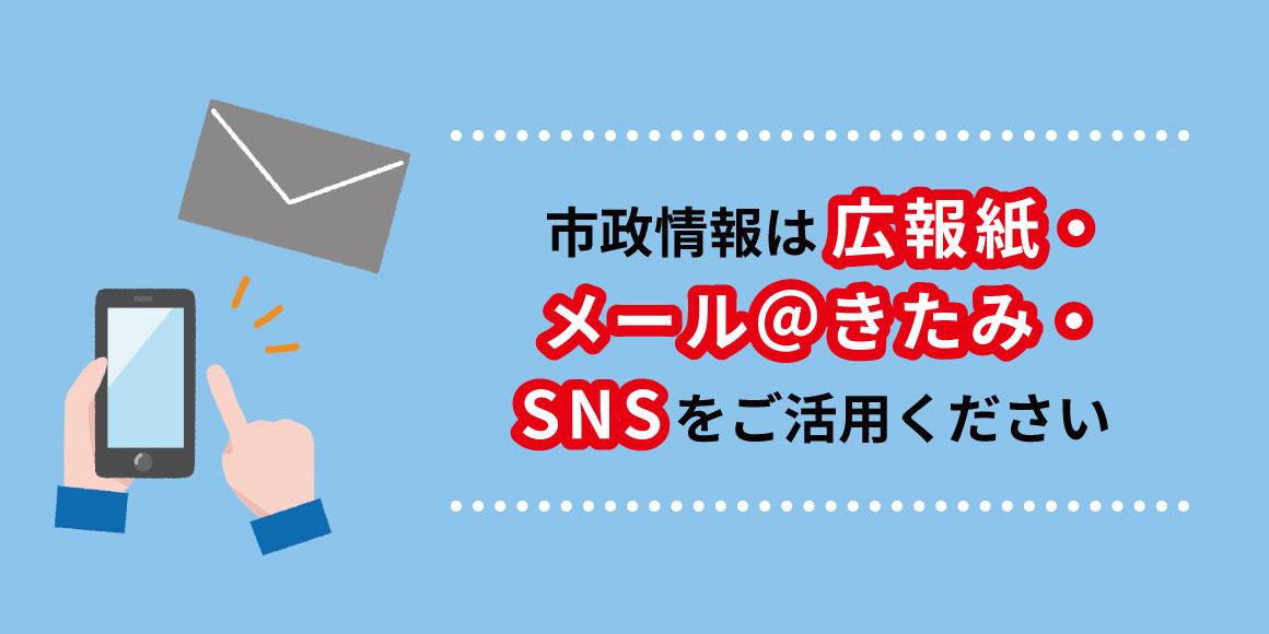 市政情報は広報紙・メール＠きたみ・SNSをご活用ください